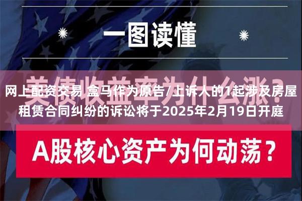 网上配资交易 盒马作为原告/上诉人的1起涉及房屋租赁合同纠纷的诉讼将于2025年2月19日开庭